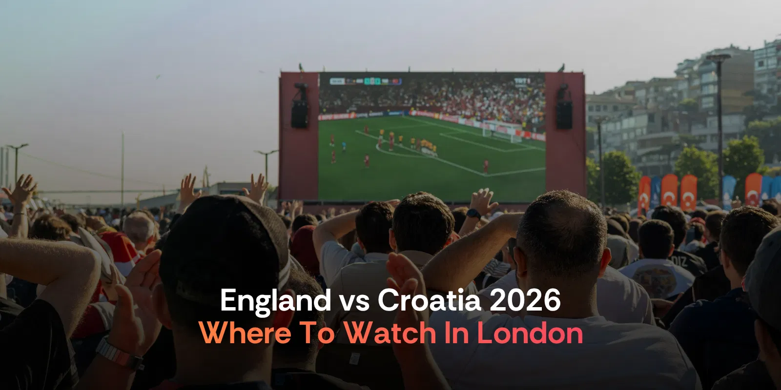 England Vs Croatia 2026  Best Places to Watch in London + Full Ltp Day Plan